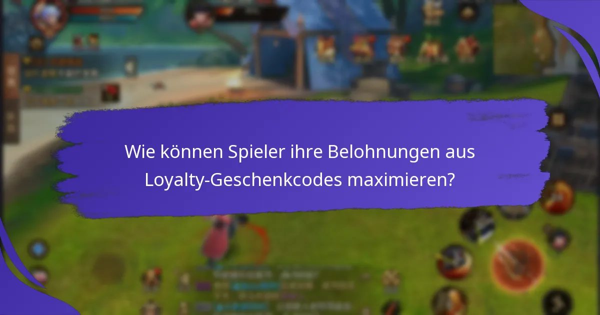 Wie können Spieler ihre Belohnungen aus Loyalty-Geschenkcodes maximieren?